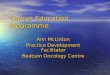 Cancer Education Programme Ann McLinton Practice Development Facilitator Beatson Oncology Centre