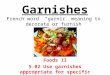 Garnishes French word “garnir” meaning to decorate or furnish Foods II 5.02 Use garnishes appropriate for specific service