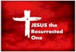 JESUS the Resurrected One Today we will look at: 1.Jesus’ given name and its meaning 2.The incarnate one 3.The death of Jesus on the cross 4.What His