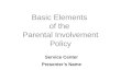 Service Center Presenter’s Name Basic Elements of the Parental Involvement Policy