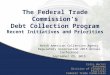 Recent Initiatives and Priorities The Federal Trade Commission’s Debt Collection Program Colin Hector Attorney Division of Financial Practices Federal
