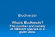 Biodiversity What is Biodiversity? The number and variety of different species in a given area