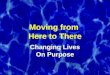 Moving from Here to There Changing Lives On Purpose