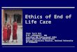 Ethics of End of Life Care Chan Tuck Wai B.Sc. (Pharmacy), MBA Certified IRB Professional (USA) Human Protection Administrator National University Hospital,