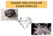 GIANT MOLECULAR SUBSTANCES. In these materials strong covalent bonds join atoms together with other atoms of the same type to make giant structures, rather