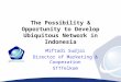 The Possibility & Opportunity to Develop Ubiquitous Network in Indonesia Miftadi Sudjai Director of Marketing & Cooperation STTTelkom
