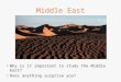 Middle East Why is it important to study the Middle East? Does anything surprise you?