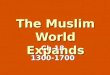 The Muslim World Expands Ch 18 1300-1700.  Islam + Muslims  Islam is the religion, a Muslim is a follower.  Islam means, “submission to the will of