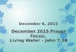 December 6, 2015 December 2015 Prayer Focus: Living Water – John 7:38