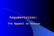 Argumentation: The Appeal to Reason. Argument A reasoned, logical way of asserting the soundness of a position, belief, or conclusion. Take a stand. Support