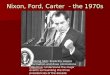 Nixon, Ford, Carter - the 1970s Nixon, Ford, Carter - the 1970s Thinking Skill: Explicitly assess information and draw conclusions Objective: Understand