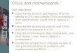 CPUs and motherboards Unit objectives: Describe the function and features of CPUs, identify a CPU, and classify CPUs according to their specifications