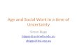 Age and Social Work in a time of Uncertainty Simon Biggs biggss@unimelb.edu.au sbiggs@bsl.org.au