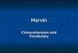 Marvin Comprehension and Vocabulary Vocabulary Another word for immense is… Another word for immense is… a. Ancient b. Enormous c. shallow