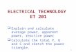1  Explain and calculate average power, apparent power, reactive power  Calculate the total P, Q and S and sketch the power triangle. ELECTRICAL TECHNOLOGY