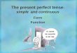 The present perfect tense : simple and continuous Form Function