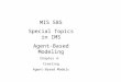 MIS 585 Special Topics in IMS Agent-Based Modeling Chapter 4: Creating Agent-Based Models
