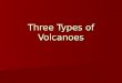 Three Types of Volcanoes. Shield Volcanoes Low silica level Low silica level Low viscosity Lava-thinner Low viscosity Lava-thinner High or low levels