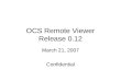 OCS Remote Viewer Release 0.12 March 21, 2007 Confidential