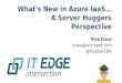 What's New in Azure IaaS… A Server Huggers Perspective Rick Claus rclaus@microsoft.com @RicksterCDN