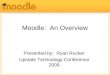 Moodle: An Overview Presented by: Ryan Rucker Upstate Technology Conference 2009