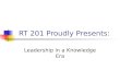 RT 201 Proudly Presents: Leadership in a Knowledge Era