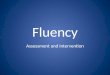 Fluency Assessment and Intervention. Determining the need for intervention Frustrated while reading grade level material Not participating in class Low