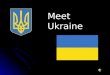 Meet Ukraine. Ukraine is an Eastern Europe country. It is the second largest country in Europe