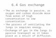 6.4 Gas exchange The as exchange is passive, as oxygen and carbon dioxide move from areas of high concentration to low concentration. The process of ventilating