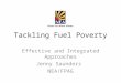 Tackling Fuel Poverty Effective and Integrated Approaches Jenny Saunders NEA/FPAG