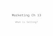 Marketing Ch 13 What is Selling?. Knowing your product and your customer Selling – Helping customers make satisfying buying decisions – Do this by communicating