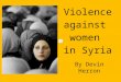 Violence against women in Syria By Devin Herron Women in Syria have long been the victims of oppression and violence. In a country governed by strict
