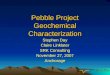 Pebble Project Geochemical Characterization Stephen Day Claire Linklater SRK Consulting November 27, 2007 Anchorage