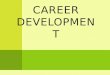 C AREER DEVELOPMENT CAREER AND CAREER DEVELOPMENT What is career? Def. (Oxford English Dictionary) A person’s course or progress through life. It also