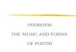 OVERVIEW: THE MUSIC AND FORMS OF POETRY. WHAT IS A POEM? zNO UNIVERSALLY AGREED UPON DEFINITION. zBUT ONE ESSENTIAL FACT IS THAT POETRY BEGAN AS SONG