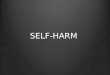 SELF-HARM SELF-HARM. What is the definition of Self-Harm? * Self-harm (SH) or deliberate self-harm (DSH) includes self-injury (SI) and self-poisoning