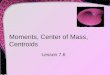 Moments, Center of Mass, Centroids Lesson 7.6. Mass Definition: mass is a measure of a body's resistance to changes in motion  It is independent of a
