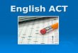 English ACT. English Section Overview The English section is always… 1 st section on the ACT 1 st section on the ACT 75 questions 75 questions 45 minutes
