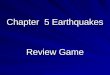 Chapter 5 Earthquakes Review Game. Rules Coin toss for 1 st question Team will answer the question, random selection Correct answer gets the team a point