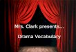 Mrs. Clark presents… Drama Vocabulary. Types of Drama Drama- is a word often used to describe plays that address serious subjects – Ex: Christmas Carol