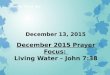 December 13, 2015 December 2015 Prayer Focus: Living Water – John 7:38