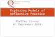 Shelley Tracey 6 th September 2010 Exploring Models of Reflective Practice