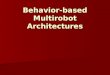 Behavior-based Multirobot Architectures. Why Behavior Based Control for Multi-Robot Teams? Multi-Robot control naturally grew out of single robot control
