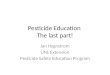 Pesticide Education The last part! Jan Hygnstrom UNL Extension Pesticide Safety Education Program