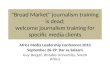 "Broad Market" journalism training is dead; welcome journalism training for specific media clients Africa Media Leadership Conference 2010 September 26-29: