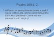 Psalm 100:1-2 A Psalm for giving thanks. Make a joyful noise to the Lord, all the earth! Serve the Lord with gladness! Come into his presence with singing!