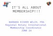 IT’S ALL ABOUT MEMBERSHIP!!! BARBARA RISHER WELCH, PDG Regional Rotary International Membership Coordinator ZONE 24