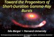 Edo Berger − Harvard University Toward the Progenitors of Short-Duration Gamma-Ray Bursts The Prompt Activity of Gamma-Ray Bursts: their Progenitors, Engines,