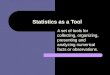 Statistics as a Tool A set of tools for collecting, organizing, presenting and analyzing numerical facts or observations