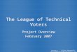The League of Technical Voters Project Overview February 2007 Project Overview February 2007 Contact: Silona Bonewald / silona@leagueoftechvoters.org